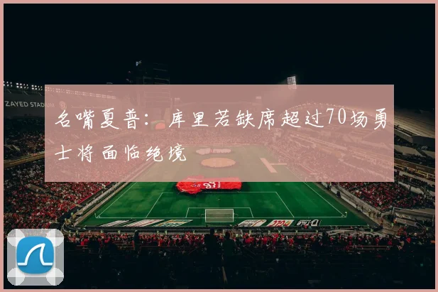 名嘴夏普：库里若缺席超过70场勇士将面临绝境