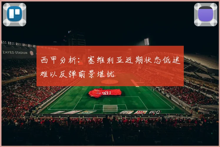 西甲分析：塞维利亚近期状态低迷难以反弹前景堪忧