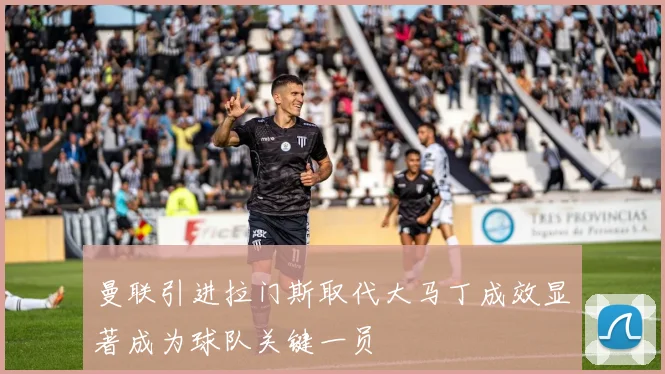曼联引进拉门斯取代大马丁成效显著成为球队关键一员