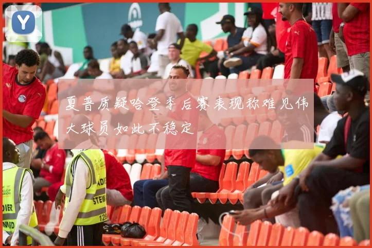夏普质疑哈登季后赛表现称难见伟大球员如此不稳定