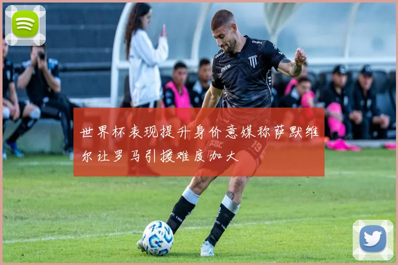 世界杯表现提升身价意媒称萨默维尔让罗马引援难度加大