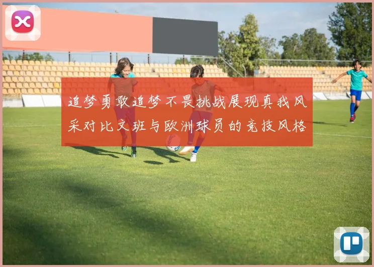 追梦勇敢追梦不畏挑战展现真我风采对比文班与欧洲球员的竞技风格