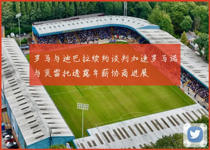 罗马与迪巴拉续约谈判加速罗马诺与莫雷托透露年薪协商进展