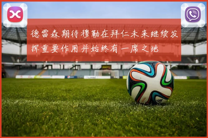 德雷森期待穆勒在拜仁未来继续发挥重要作用并始终有一席之地