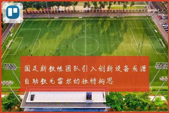 国足新教练团队引入创新设备或源自助教毛雷尔的独特构思