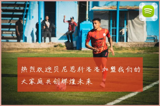 热烈欢迎贝尼恩科洛洛加盟我们的大家庭共创辉煌未来