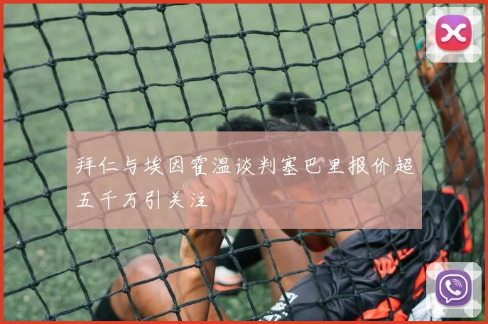 拜仁与埃因霍温谈判塞巴里报价超五千万引关注