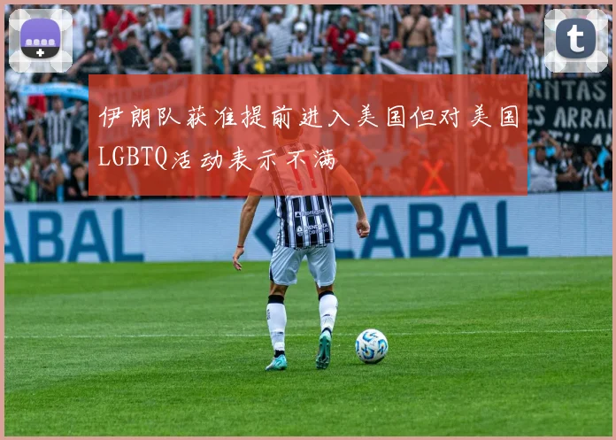 伊朗队获准提前进入美国但对美国LGBTQ活动表示不满